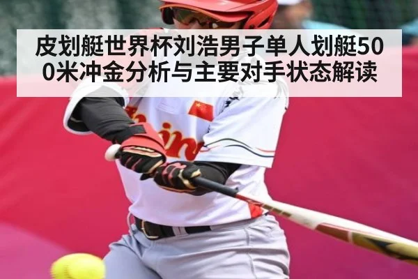 皮划艇世界杯刘浩男子单人划艇500米冲金分析与主要对手状态解读