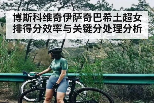 博斯科维奇伊萨奇巴希土超女排得分效率与关键分处理分析