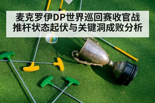 麦克罗伊DP世界巡回赛收官战推杆状态起伏与关键洞成败分析